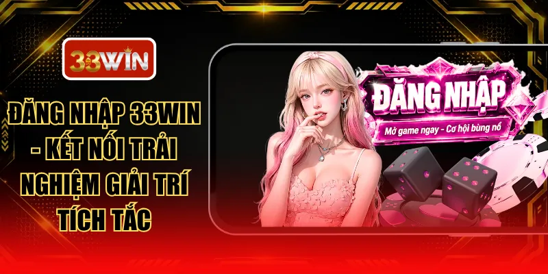 Đăng Nhập 33WIN - Kết Nối Trải Nghiệm Giải Trí Tích Tắc