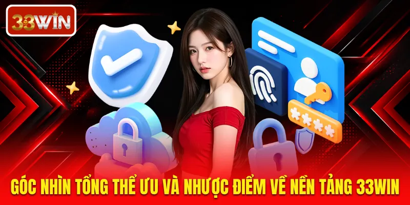 Góc nhìn tổng thể ưu và nhược điểm về nền tảng 33WIN