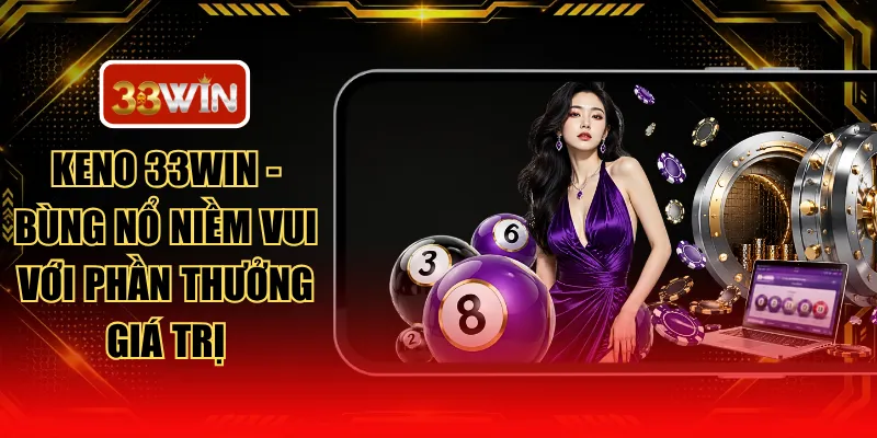 Keno 33WIN - Bùng Nổ Niềm Vui Với Phần Thưởng Giá Trị