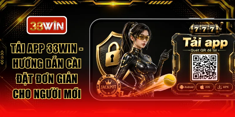 Tải App 33WIN - Hướng Dẫn Cài Đặt Đơn Giản Cho Người Mới
