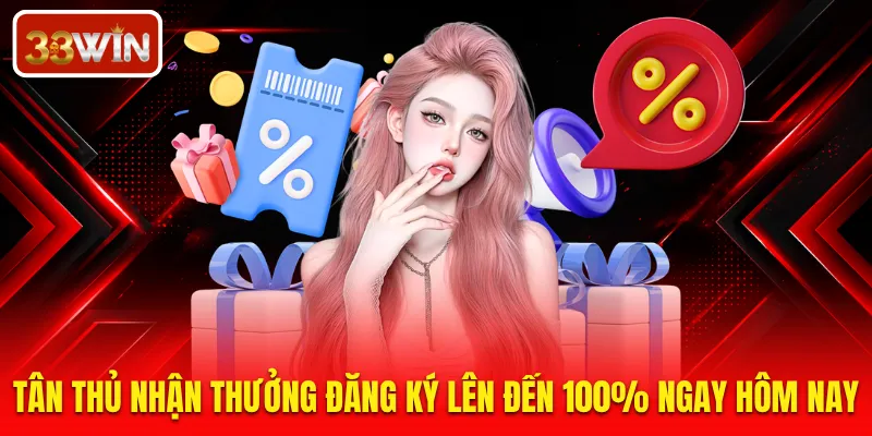 Tân thủ nhận thưởng đăng ký lên đến 100% ngay hôm nay